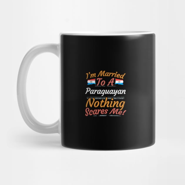 I'm Married To A Paraguayan Nothing Scares Me - Gift for Paraguayan From Paraguay Americas,South America, by Country Flags